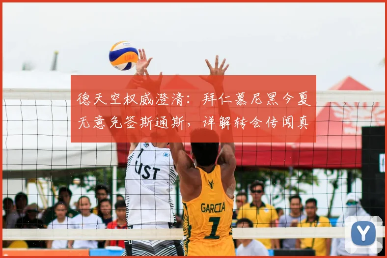德天空权威澄清：拜仁慕尼黑今夏无意免签斯通斯，详解转会传闻真实性及球队引援计划