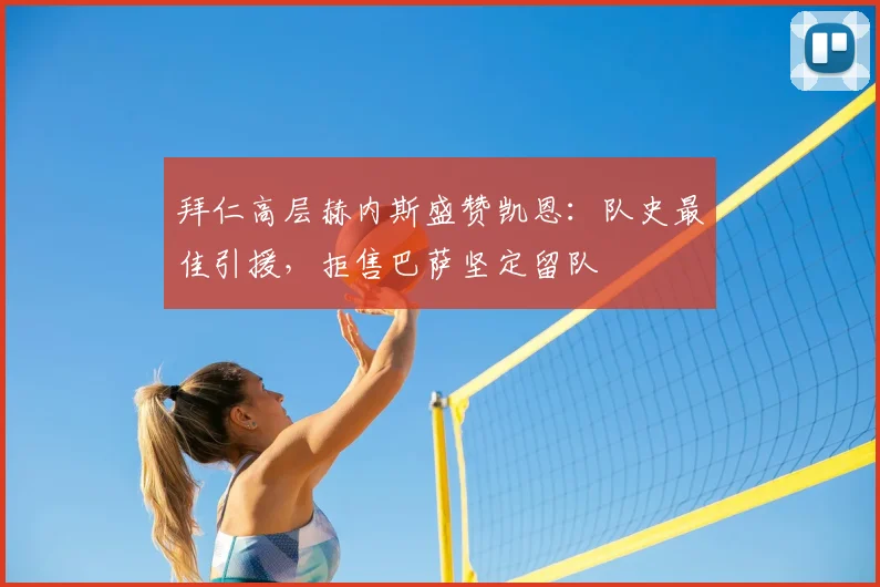 拜仁高层赫内斯盛赞凯恩:队史最佳引援,拒售巴萨坚定留队