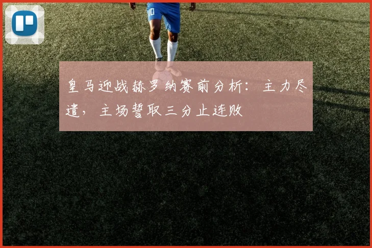 皇马迎战赫罗纳赛前分析:主力尽遣,主场誓取三分止连败