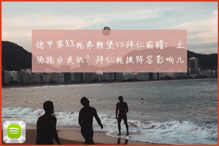 德甲第XX轮弗赖堡vs拜仁前瞻:主场抢分良机?拜仁轮换阵容影响几何