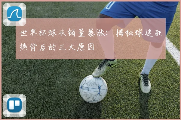 世界杯球衣销量暴涨:揭秘球迷狂热背后的三大原因