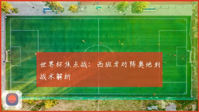 世界杯焦点战：西班牙对阵奥地利战术解析