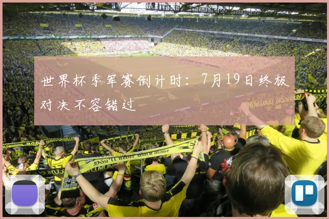 世界杯季军赛倒计时：7月19日终极对决不容错过