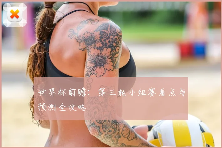 世界杯前瞻：第三轮小组赛看点与预测全攻略