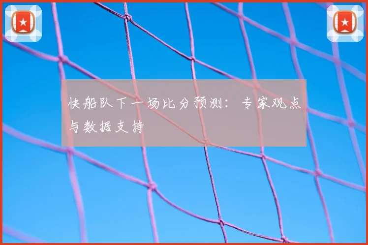 快船队下一场比分预测：专家观点与数据支持