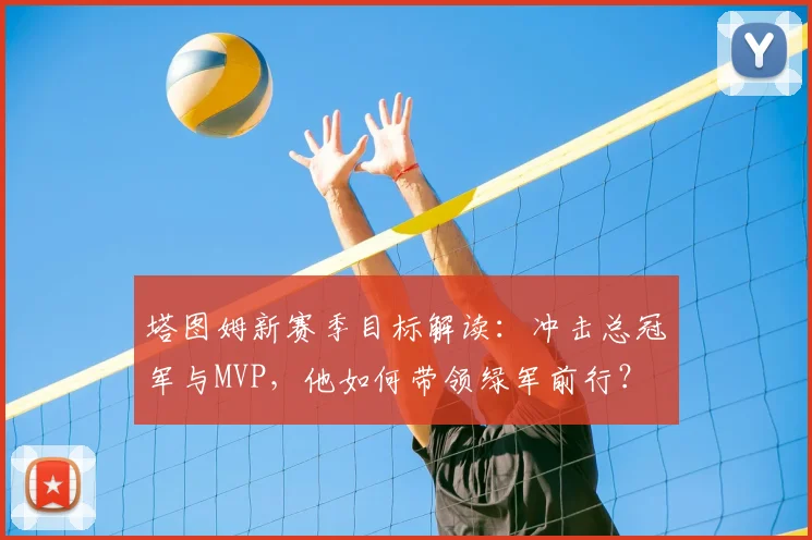 塔图姆新赛季目标解读:冲击总冠军与MVP,他如何带领绿军前行?