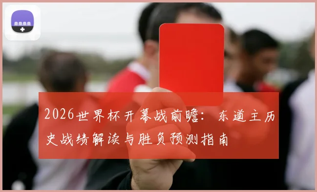 2026世界杯开幕战前瞻：东道主历史战绩解读与胜负预测指南
