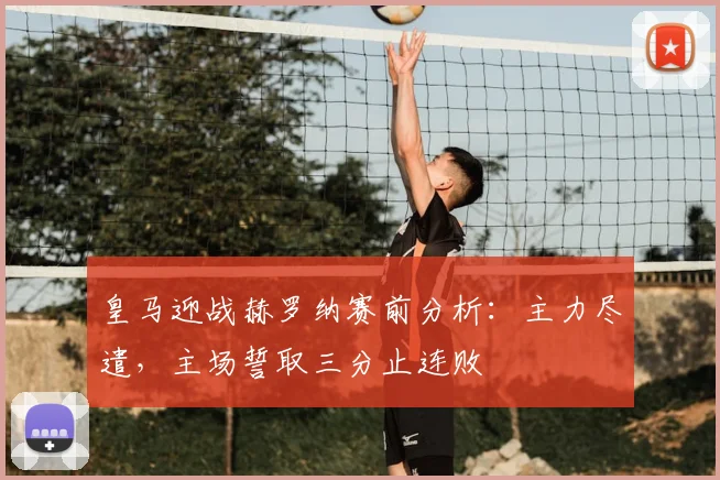 皇马迎战赫罗纳赛前分析：主力尽遣，主场誓取三分止连败