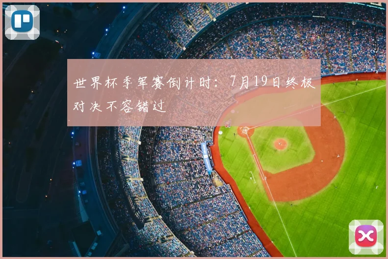世界杯季军赛倒计时:7月19日终极对决不容错过